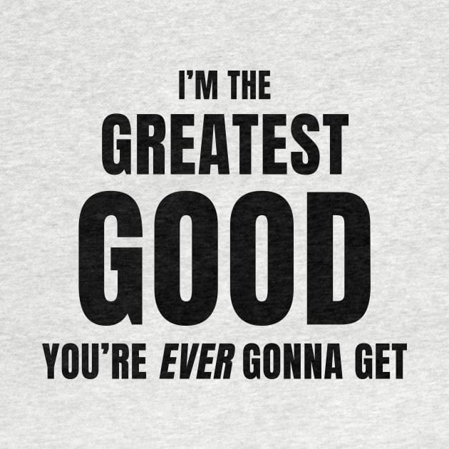 I'm The Greatest Good You're Ever Gonna Get by quoteee